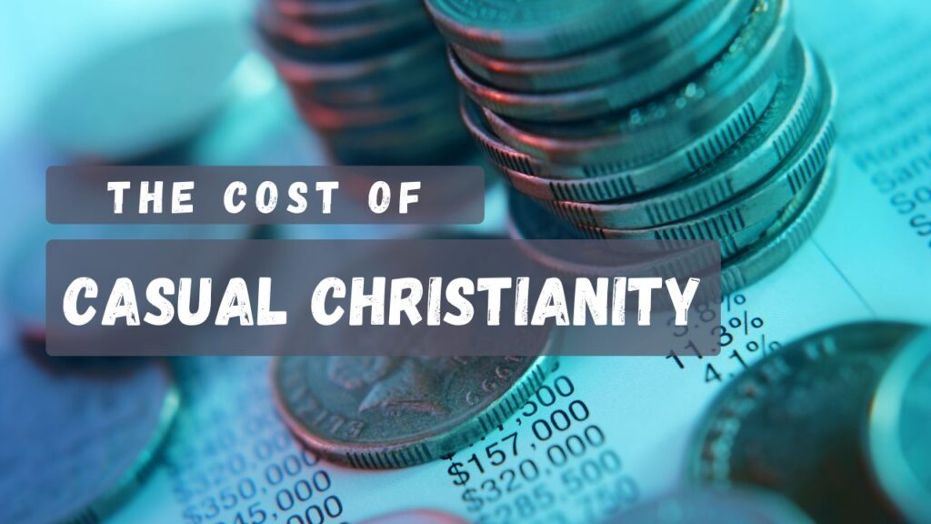 “The Cost of Casual Christianity—Part 1”